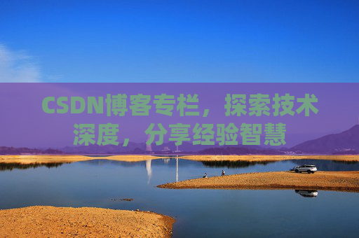 CSDN博客专栏,探索技术深度,分享经验智慧 CSDN博客专栏,探索技术深度,分享经验智慧